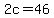 2c=46
