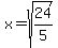 x=sqrt(24/5)