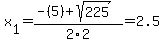 x[1] = (-(5)+sqrt( 225 ))/2\2 = 2.5